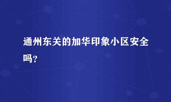 通州东关的加华印象小区安全吗？