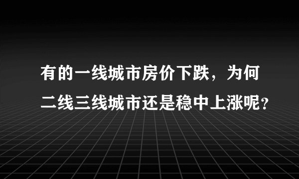 有的一线城市房价下跌，为何二线三线城市还是稳中上涨呢？