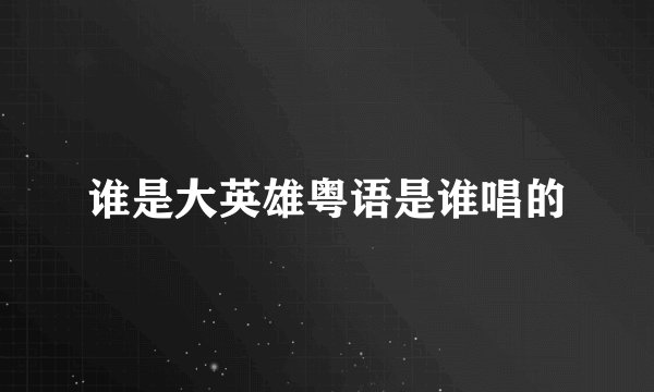 谁是大英雄粤语是谁唱的