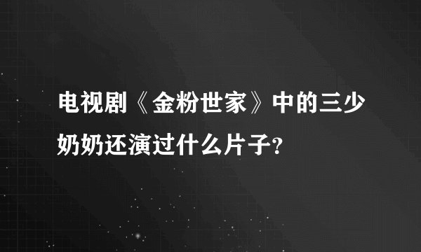 电视剧《金粉世家》中的三少奶奶还演过什么片子？