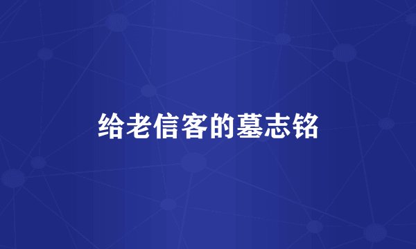给老信客的墓志铭