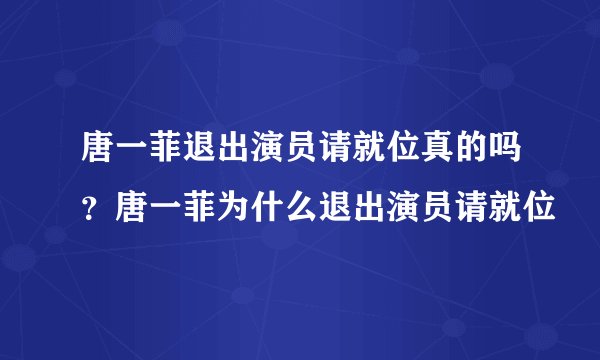 唐一菲退出演员请就位真的吗？唐一菲为什么退出演员请就位