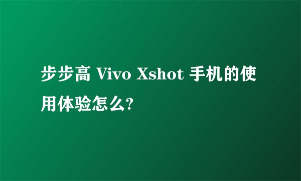 步步高 Vivo Xshot 手机的使用体验怎么?