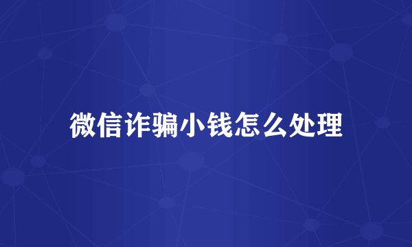微信诈骗小钱怎么处理