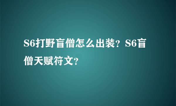 S6打野盲僧怎么出装？S6盲僧天赋符文？