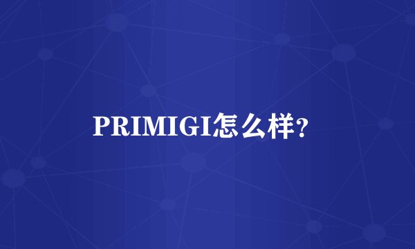 PRIMIGI怎么样？