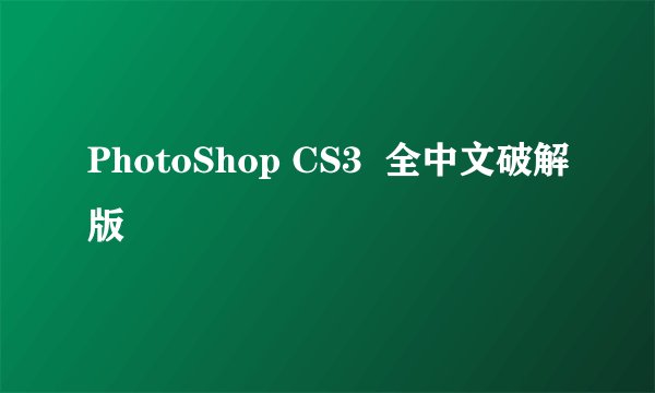 PhotoShop CS3  全中文破解版