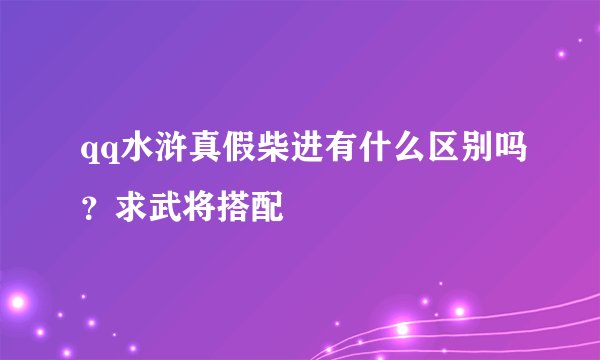 qq水浒真假柴进有什么区别吗？求武将搭配