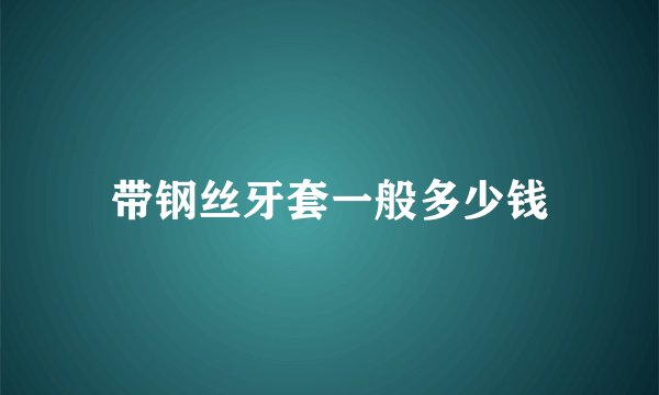 带钢丝牙套一般多少钱