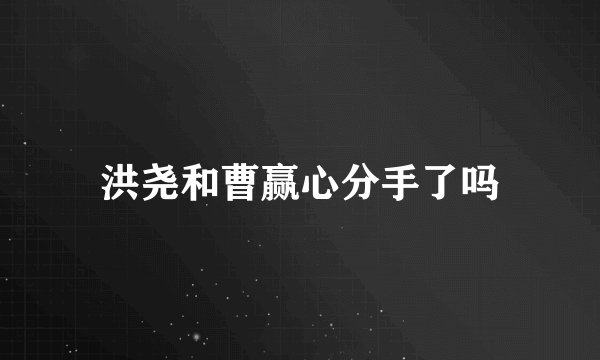 洪尧和曹赢心分手了吗