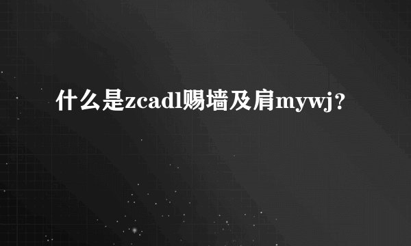 什么是zcadl赐墙及肩mywj？
