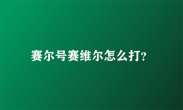 赛尔号赛维尔怎么打？