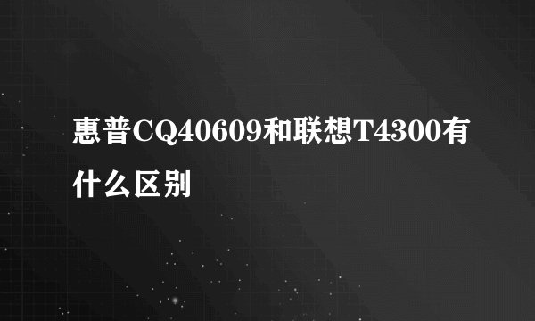 惠普CQ40609和联想T4300有什么区别