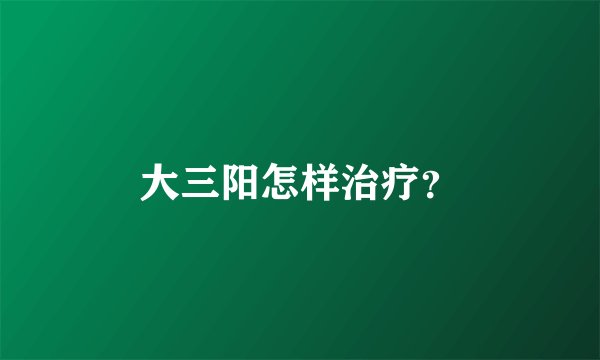 大三阳怎样治疗？