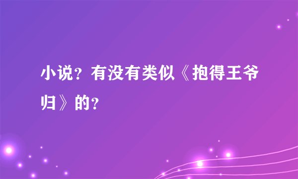 小说？有没有类似《抱得王爷归》的？