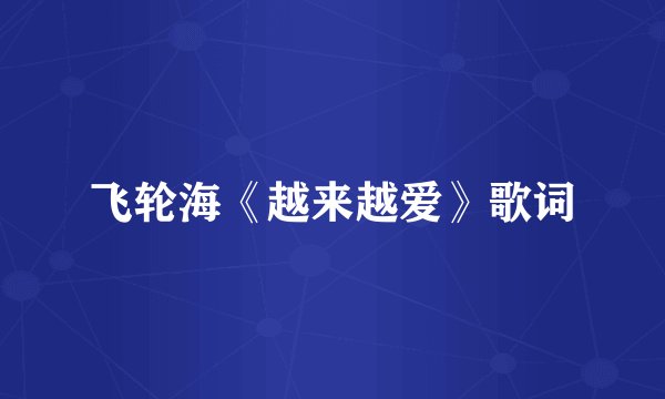 飞轮海《越来越爱》歌词