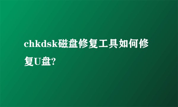 chkdsk磁盘修复工具如何修复U盘?
