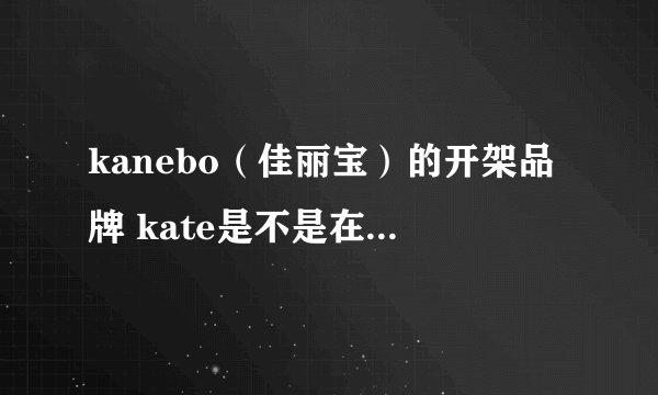 kanebo（佳丽宝）的开架品牌 kate是不是在中国没有专柜