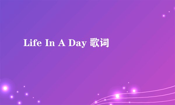 Life In A Day 歌词