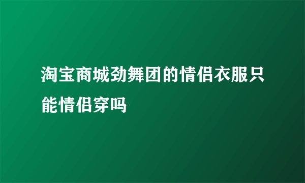 淘宝商城劲舞团的情侣衣服只能情侣穿吗