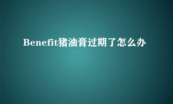 Benefit猪油膏过期了怎么办