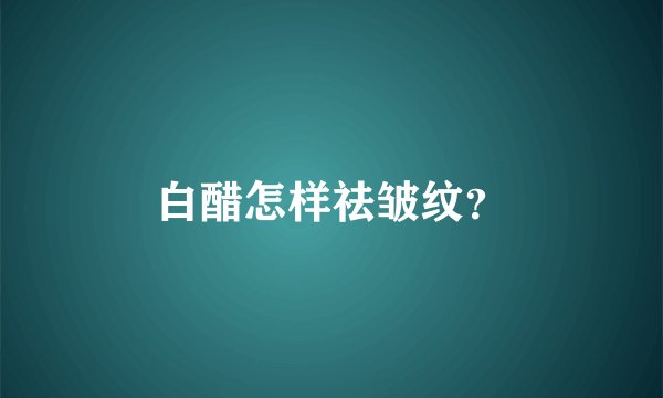 白醋怎样祛皱纹？