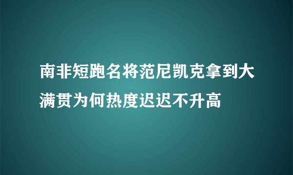 南非短跑名将范尼凯克拿到大满贯为何热度迟迟不升高