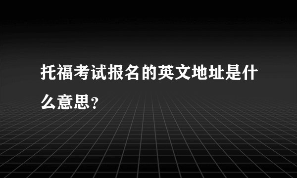 托福考试报名的英文地址是什么意思？