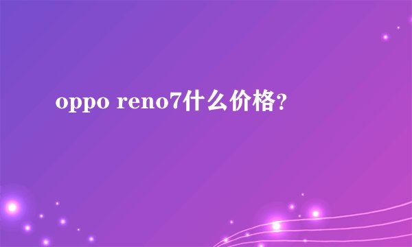 oppo reno7什么价格？