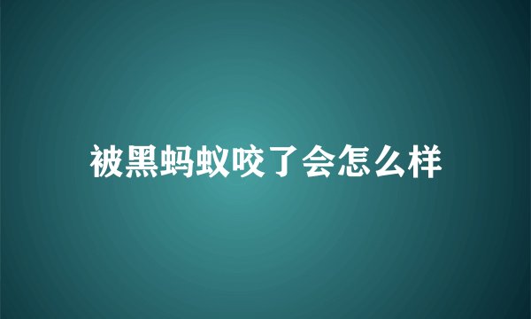 被黑蚂蚁咬了会怎么样
