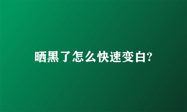 晒黑了怎么快速变白?
