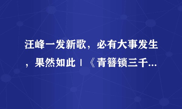 汪峰一发新歌，必有大事发生，果然如此｜《青簪锁三千》超好看