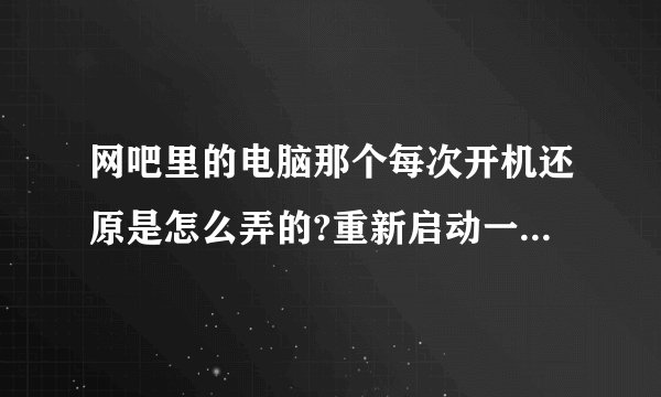 网吧里的电脑那个每次开机还原是怎么弄的?重新启动一下就自动还原了