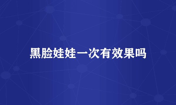 黑脸娃娃一次有效果吗