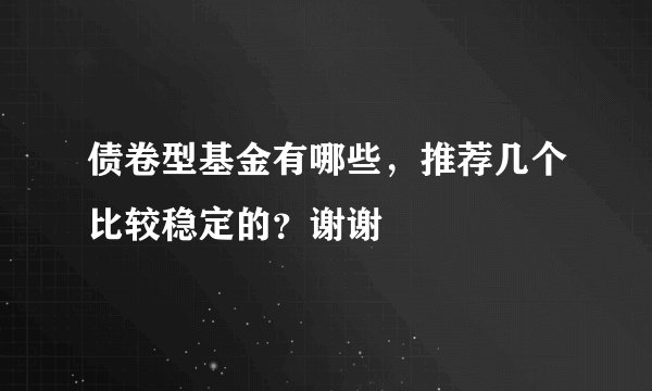 债卷型基金有哪些，推荐几个比较稳定的？谢谢