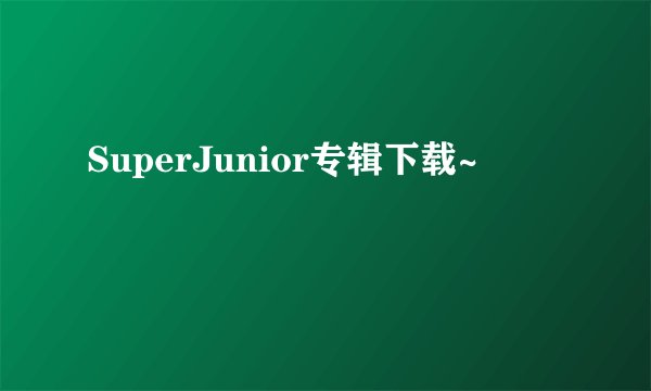 SuperJunior专辑下载~