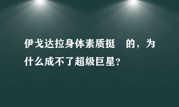 伊戈达拉身体素质挺屌的，为什么成不了超级巨星？
