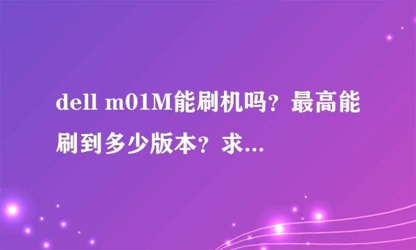 dell m01M能刷机吗？最高能刷到多少版本？求刷机教程及数据包！