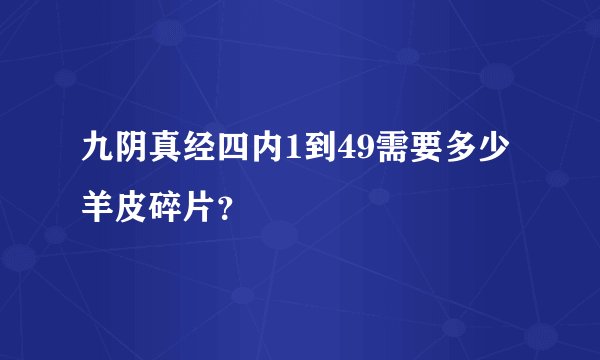 九阴真经四内1到49需要多少羊皮碎片？