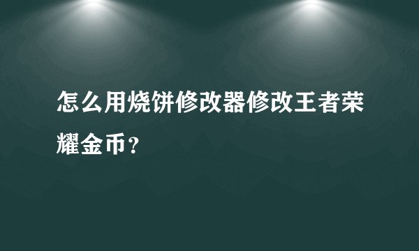 怎么用烧饼修改器修改王者荣耀金币？