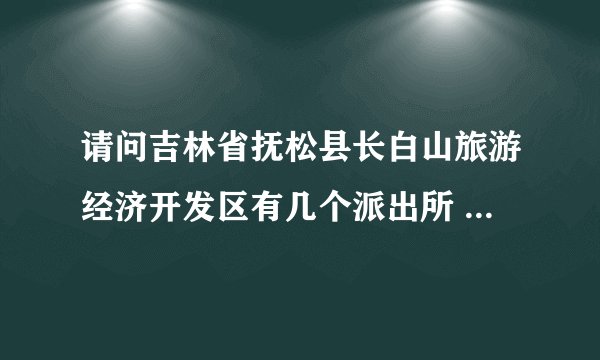 请问吉林省抚松县长白山旅游经济开发区有几个派出所 地址在哪