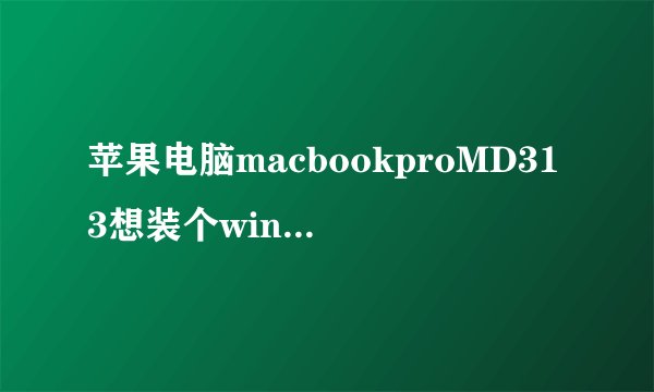 苹果电脑macbookproMD313想装个win7双系统，是装32位得好还是64位得好啊？