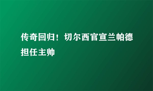 传奇回归！切尔西官宣兰帕德担任主帅