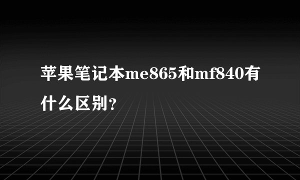 苹果笔记本me865和mf840有什么区别？