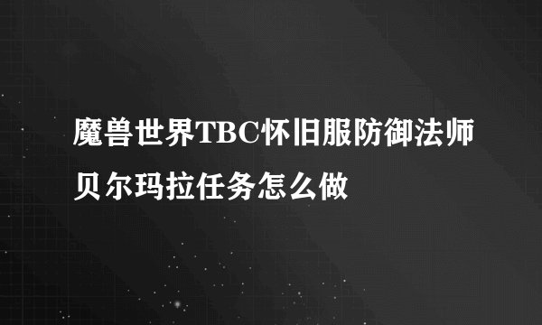 魔兽世界TBC怀旧服防御法师贝尔玛拉任务怎么做