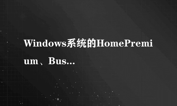 Windows系统的HomePremium、Business和Ultimate有什么区别？