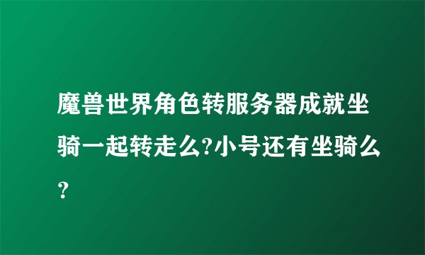 魔兽世界角色转服务器成就坐骑一起转走么?小号还有坐骑么？