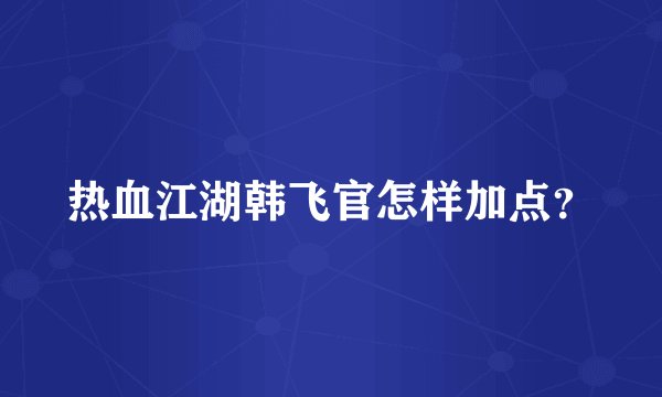 热血江湖韩飞官怎样加点？