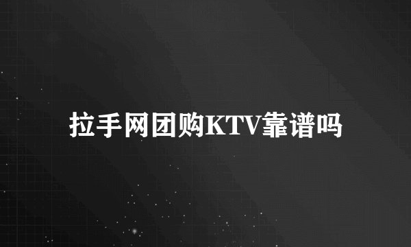 拉手网团购KTV靠谱吗