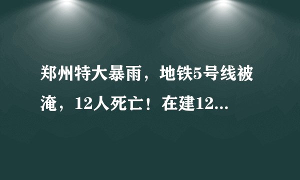 郑州特大暴雨，地铁5号线被淹，12人死亡！在建12号线发生塌方！
